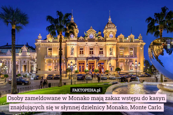 Osoby zameldowane w Monako mają zakaz wstępu do kasyn znajdujących się w słynnej dzielnicy Monako, Monte Carlo. 