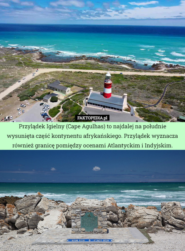 Przylądek Igielny (Cape Agulhas) to najdalej na południe wysunięta część kontynentu afrykańskiego. Przylądek wyznacza również granicę pomiędzy ocenami Atlantyckim i Indyjskim. 