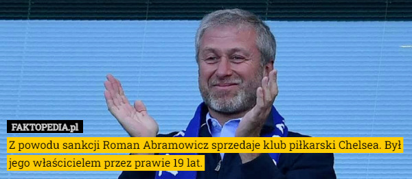 Z powodu sankcji Roman Abramowicz sprzedaje klub piłkarski Chelsea. Był jego właścicielem przez prawie 19 lat. 