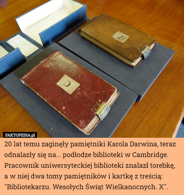 20 lat temu zaginęły pamiętniki Karola Darwina, teraz odnalazły się na... podłodze biblioteki w Cambridge. Pracownik uniwersyteckiej biblioteki znalazł torebkę, a w niej dwa tomy pamiętników i kartkę z treścią: "Bibliotekarzu. Wesołych Świąt Wielkanocnych. X". 