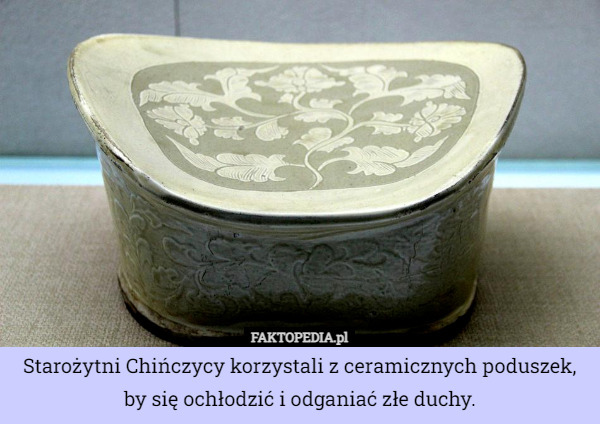 Starożytni Chińczycy korzystali z ceramicznych poduszek, by się ochłodzić i odganiać złe duchy. 