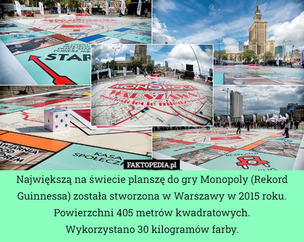 Największą na świecie planszę do gry Monopoly (Rekord Guinnessa) została stworzona w Warszawy w 2015 roku.
Powierzchni 405 metrów kwadratowych.
Wykorzystano 30 kilogramów farby. 