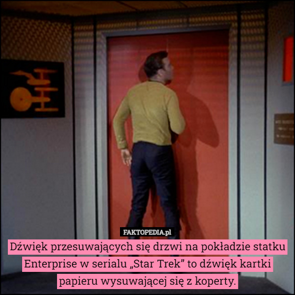 Dźwięk przesuwających się drzwi na pokładzie statku Enterprise w serialu „Star Trek” to dźwięk kartki papieru wysuwającej się z koperty. 