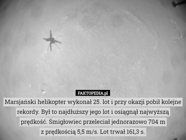 Marsjański helikopter wykonał 25. lot i przy okazji pobił kolejne rekordy. Był to najdłuższy jego lot i osiągnął najwyższą prędkość. Śmigłowiec przeleciał jednorazowo 704 m
 z prędkością 5,5 m/s. Lot trwał 161,3 s. 
