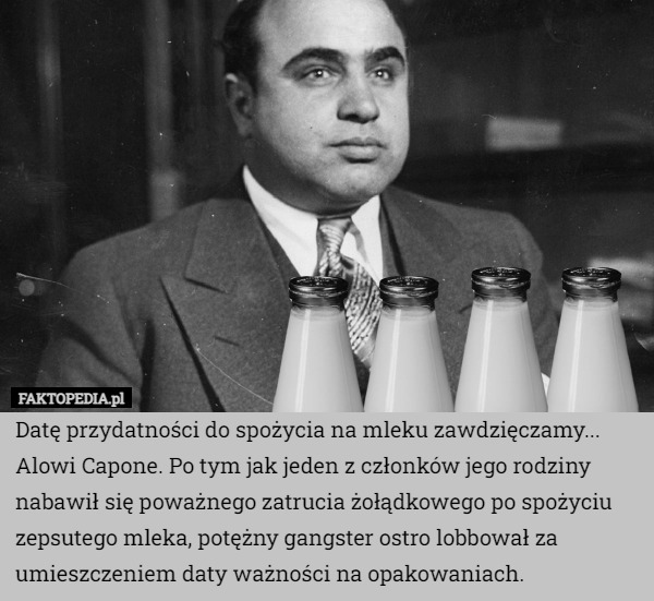 Datę przydatności do spożycia na mleku zawdzięczamy... Alowi Capone. Po tym jak jeden z członków jego rodziny nabawił się poważnego zatrucia żołądkowego po spożyciu zepsutego mleka, potężny gangster ostro lobbował za umieszczeniem daty ważności na opakowaniach. 