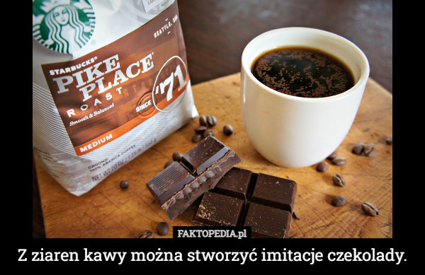Z ziaren kawy można stworzyć imitacje czekolady. 