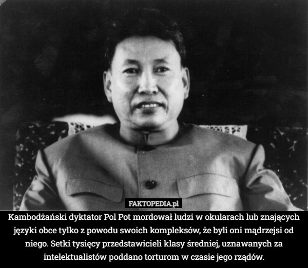 Kambodżański dyktator Pol Pot mordował ludzi w okularach lub znających języki obce tylko z powodu swoich kompleksów, że byli oni mądrzejsi od niego. Setki tysięcy przedstawicieli klasy średniej, uznawanych za intelektualistów poddano torturom w czasie jego rządów. 