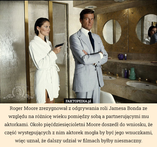 Roger Moore zrezygnował z odgrywania roli Jamesa Bonda ze względu na różnicę wieku pomiędzy sobą a partnerującymi mu aktorkami. Około pięćdziesięcioletni Moore doszedł do wniosku, że część występujących z nim aktorek mogła by być jego wnuczkami, więc uznał, że dalszy udział w filmach byłby niesmaczny. 