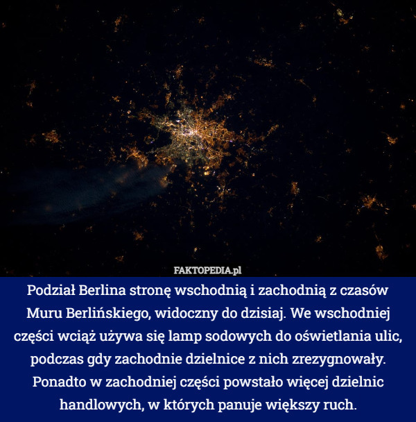 Podział Berlina stronę wschodnią i zachodnią z czasów Muru Berlińskiego, widoczny do dzisiaj. We wschodniej części wciąż używa się lamp sodowych do oświetlania ulic, podczas gdy zachodnie dzielnice z nich zrezygnowały. Ponadto w zachodniej części powstało więcej dzielnic handlowych, w których panuje większy ruch. 