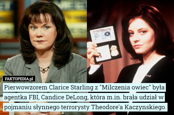 Pierwowzorem Clarice Starling z "Milczenia owiec" była agentka FBI, Candice DeLong, która m.in. brała udział w pojmaniu słynnego terrorysty Theodore'a Kaczynskiego. 