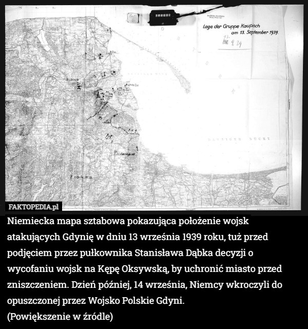 Niemiecka mapa sztabowa pokazująca położenie wojsk atakujących Gdynię w dniu 13 września 1939 roku, tuż przed podjęciem przez pułkownika Stanisława Dąbka decyzji o wycofaniu wojsk na Kępę Oksywską, by uchronić miasto przed zniszczeniem. Dzień później, 14 września, Niemcy wkroczyli do opuszczonej przez Wojsko Polskie Gdyni.
(Powiększenie w źródle) 