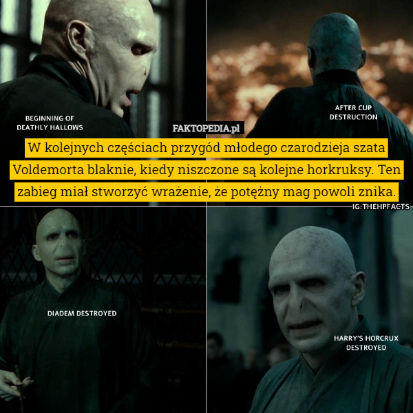 W kolejnych częściach przygód młodego czarodzieja szata Voldemorta blaknie, kiedy niszczone są kolejne horkruksy. Ten zabieg miał stworzyć wrażenie, że potężny mag powoli znika. 