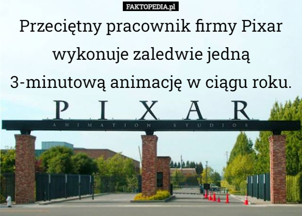 Przeciętny pracownik firmy Pixar wykonuje zaledwie jedną 3-minutową animację w ciągu roku. 