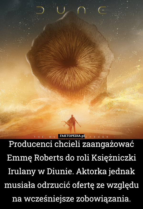 Producenci chcieli zaangażować Emmę Roberts do roli Księżniczki Irulany w Diunie. Aktorka jednak musiała odrzucić ofertę ze względu na wcześniejsze zobowiązania. 