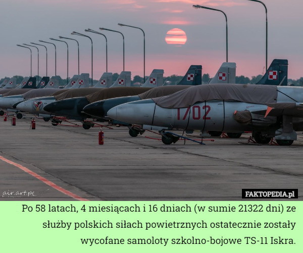 Po 58 latach, 4 miesiącach i 16 dniach (w sumie 21322 dni) ze służby polskich siłach powietrznych ostatecznie zostały wycofane samoloty szkolno-bojowe TS-11 Iskra. 