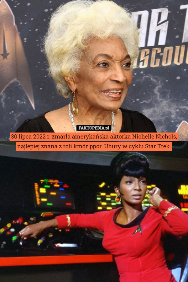 30 lipca 2022 r. zmarła amerykańska aktorka Nichelle Nichols, najlepiej znana z roli kmdr ppor. Uhury w cyklu Star Trek. 