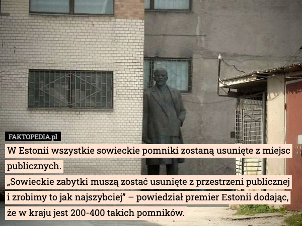 W Estonii wszystkie sowieckie pomniki zostaną usunięte z miejsc publicznych.
„Sowieckie zabytki muszą zostać usunięte z przestrzeni publicznej i zrobimy to jak najszybciej” – powiedział premier Estonii dodając, że w kraju jest 200-400 takich pomników. 