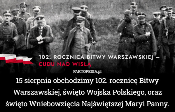 15 sierpnia obchodzimy 102. rocznicę Bitwy Warszawskiej, święto Wojska Polskiego, oraz święto Wniebowzięcia Najświętszej Maryi Panny. 
