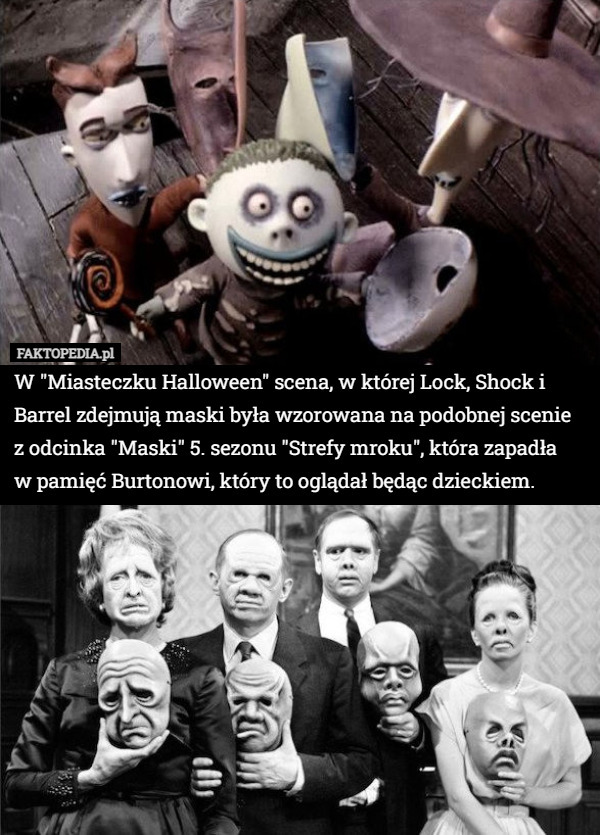 W "Miasteczku Halloween" scena, w której Lock, Shock i Barrel zdejmują maski była wzorowana na podobnej scenie z odcinka "Maski" 5. sezonu "Strefy mroku", która zapadła
 w pamięć Burtonowi, który to oglądał będąc dzieckiem. 