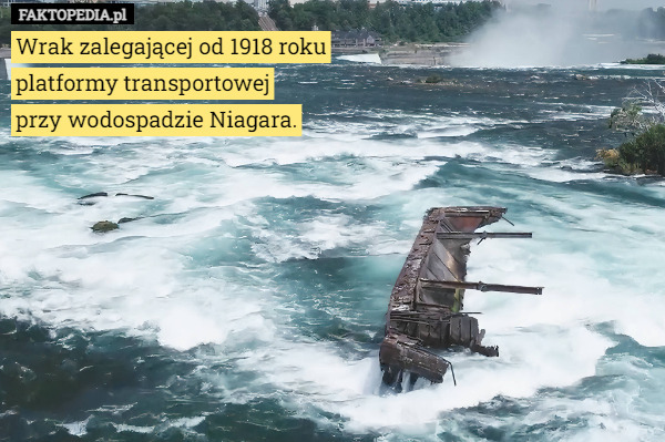Wrak zalegającej od 1918 roku
platformy transportowej
przy wodospadzie Niagara. 