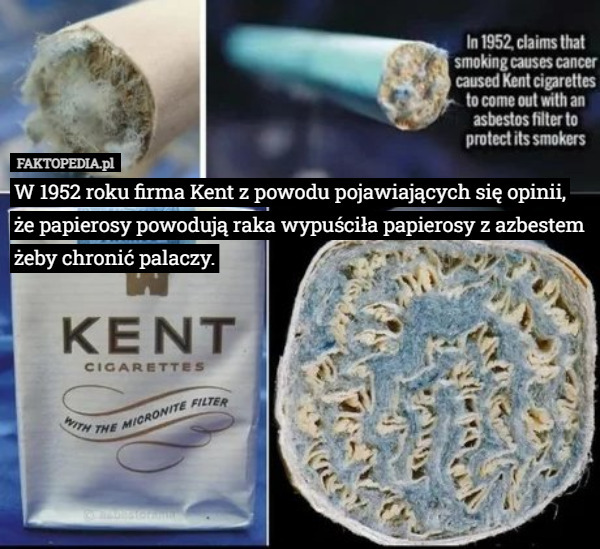 W 1952 roku firma Kent z powodu pojawiających się opinii, że papierosy powodują raka wypuściła papierosy z azbestem żeby chronić palaczy. 