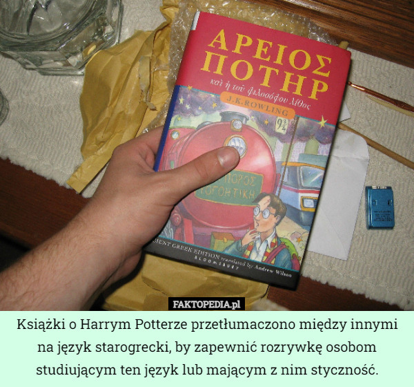 Książki o Harrym Potterze przetłumaczono między innymi na język starogrecki, by zapewnić rozrywkę osobom studiującym ten język lub mającym z nim styczność. 