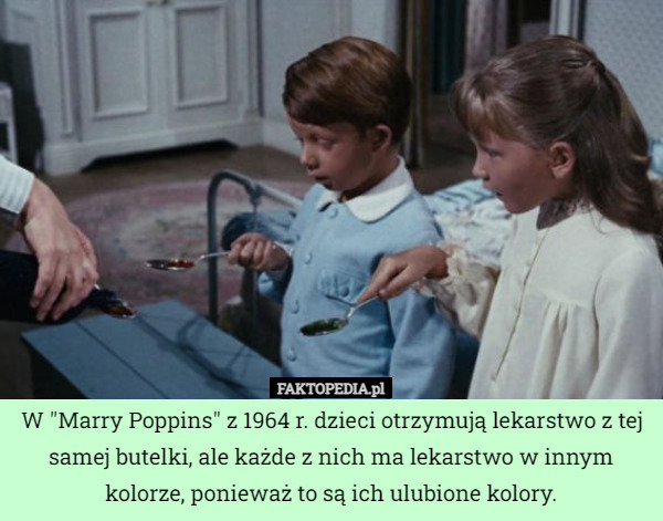 W "Marry Poppins" z 1964 r. dzieci otrzymują lekarstwo z tej samej butelki, ale każde z nich ma lekarstwo w innym kolorze, ponieważ to są ich ulubione kolory. 
