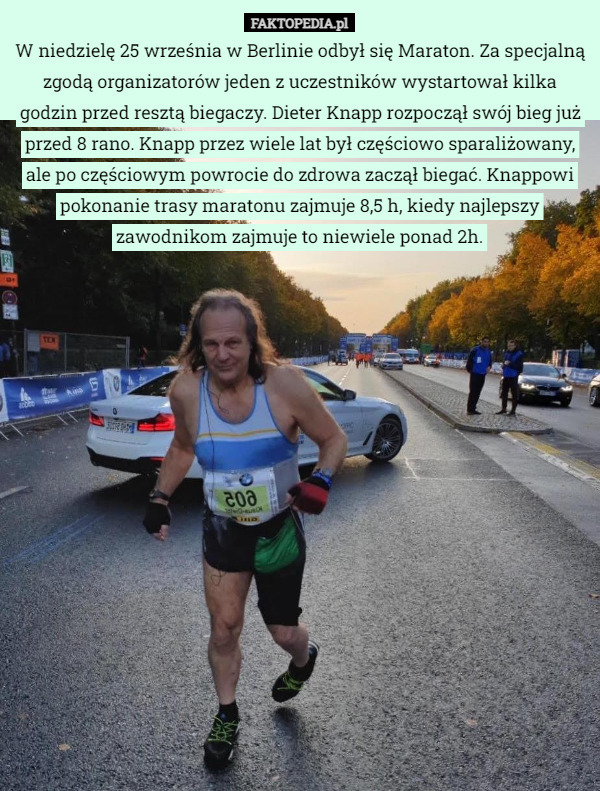 W niedzielę 25 września w Berlinie odbył się Maraton. Za specjalną zgodą organizatorów jeden z uczestników wystartował kilka godzin przed resztą biegaczy. Dieter Knapp rozpoczął swój bieg już przed 8 rano. Knapp przez wiele lat był częściowo sparaliżowany, ale po częściowym powrocie do zdrowa zaczął biegać. Knappowi pokonanie trasy maratonu zajmuje 8,5 h, kiedy najlepszy zawodnikom zajmuje to niewiele ponad 2h. 