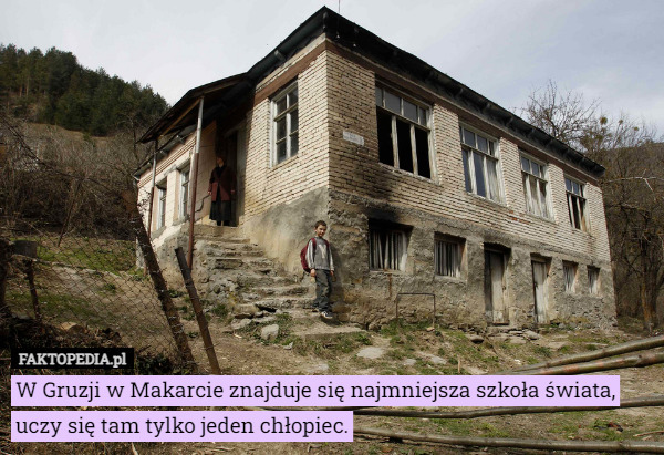 W Gruzji w Makarcie znajduje się najmniejsza szkoła świata, uczy się tam tylko jeden chłopiec. 