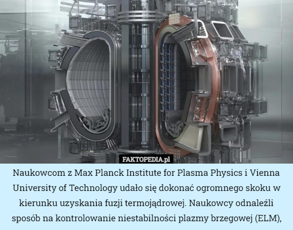 Naukowcom z Max Planck Institute for Plasma Physics i Vienna University of Technology udało się dokonać ogromnego skoku w kierunku uzyskania fuzji termojądrowej. Naukowcy odnaleźli sposób na kontrolowanie niestabilności plazmy brzegowej (ELM), 