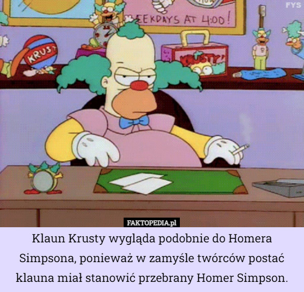 Klaun Krusty wygląda podobnie do Homera Simpsona, ponieważ w zamyśle twórców postać klauna miał stanowić przebrany Homer Simpson. 