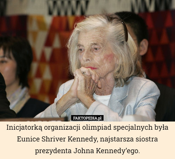 Inicjatorką organizacji olimpiad specjalnych była Eunice Shriver Kennedy, najstarsza siostra
prezydenta Johna Kennedy’ego. 