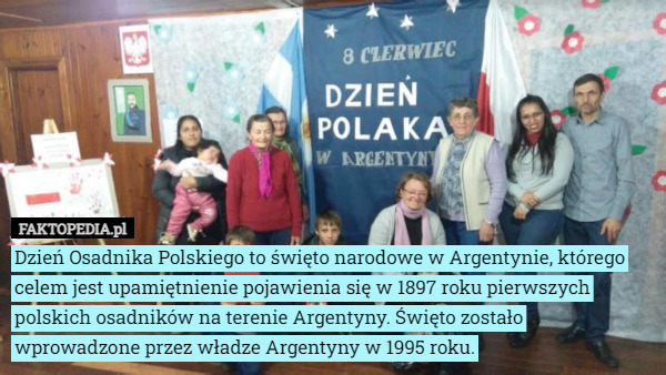 Dzień Osadnika Polskiego to święto narodowe w Argentynie, którego celem jest upamiętnienie pojawienia się w 1897 roku pierwszych polskich osadników na terenie Argentyny. Święto zostało wprowadzone przez władze Argentyny w 1995 roku. 