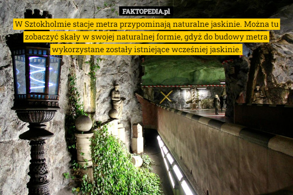 W Sztokholmie stacje metra przypominają naturalne jaskinie. Można tu zobaczyć skały w swojej naturalnej formie, gdyż do budowy metra wykorzystane zostały istniejące wcześniej jaskinie. 