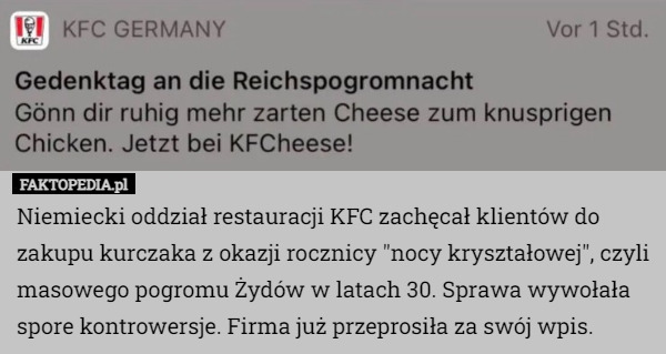 Niemiecki oddział restauracji KFC zachęcał klientów do zakupu kurczaka z okazji rocznicy "nocy kryształowej", czyli masowego pogromu Żydów w latach 30. Sprawa wywołała spore kontrowersje. Firma już przeprosiła za swój wpis. 