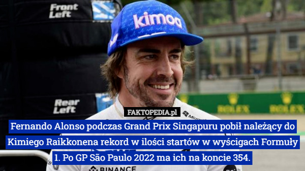Fernando Alonso podczas Grand Prix Singapuru pobił należący do Kimiego Raikkonena rekord w ilości startów w wyścigach Formuły 1. Po GP São Paulo 2022 ma ich na koncie 354. 
