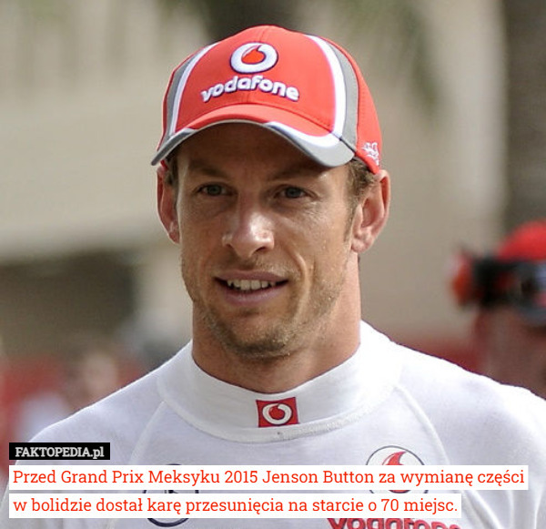 Przed Grand Prix Meksyku 2015 Jenson Button za wymianę części w bolidzie dostał karę przesunięcia na starcie o 70 miejsc. 
