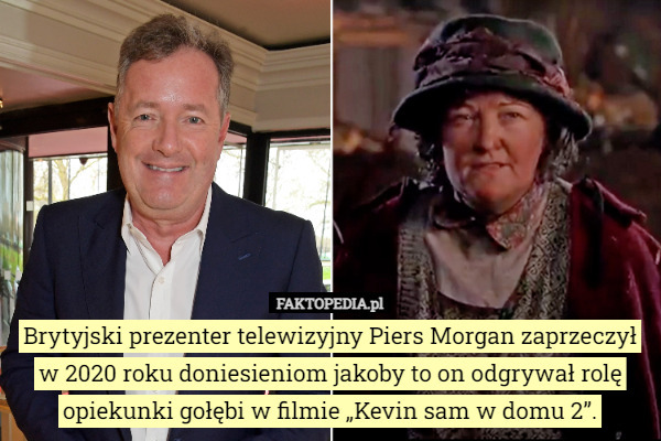 Brytyjski prezenter telewizyjny Piers Morgan zaprzeczył w 2020 roku doniesieniom jakoby to on odgrywał rolę opiekunki gołębi w filmie „Kevin sam w domu 2”. 