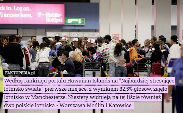 Według rankingu portalu Hawaiian Islands na "Najbardziej stresujące lotnisko świata" pierwsze miejsce, z wynikiem 82,5% głosów, zajęło lotnisko w Manchesterze. Niestety widnieją na tej liście również
 dwa polskie lotniska - Warszawa Modlin i Katowice. 