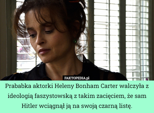 Prababka aktorki Heleny Bonham Carter walczyła z ideologią faszystowską z takim zacięciem, że sam Hitler wciągnął ją na swoją czarną listę. 