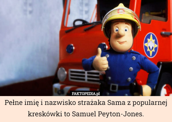 Pełne imię i nazwisko strażaka Sama z popularnej kreskówki to Samuel Peyton-Jones. 