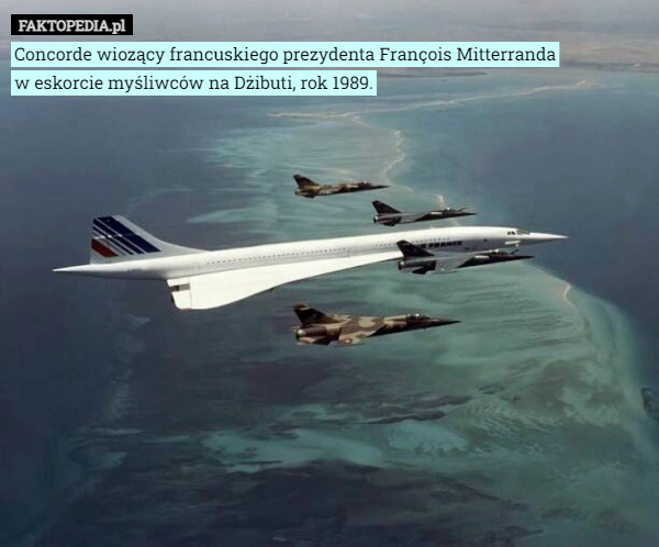 Concorde wiozący francuskiego prezydenta François Mitterranda
w eskorcie myśliwców na Dżibuti, rok 1989. 