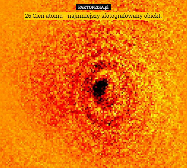 26 Cień atomu - najmniejszy sfotografowany obiekt. 