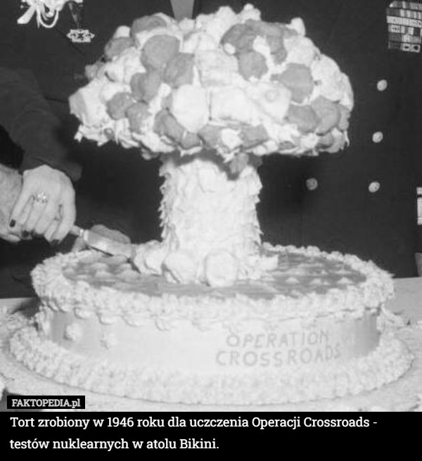 Tort zrobiony w 1946 roku dla uczczenia Operacji Crossroads - testów nuklearnych w atolu Bikini. 