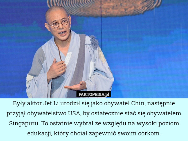 Były aktor Jet Li urodził się jako obywatel Chin, następnie przyjął obywatelstwo USA, by ostatecznie stać się obywatelem Singapuru. To ostatnie wybrał ze względu na wysoki poziom edukacji, który chciał zapewnić swoim córkom. 