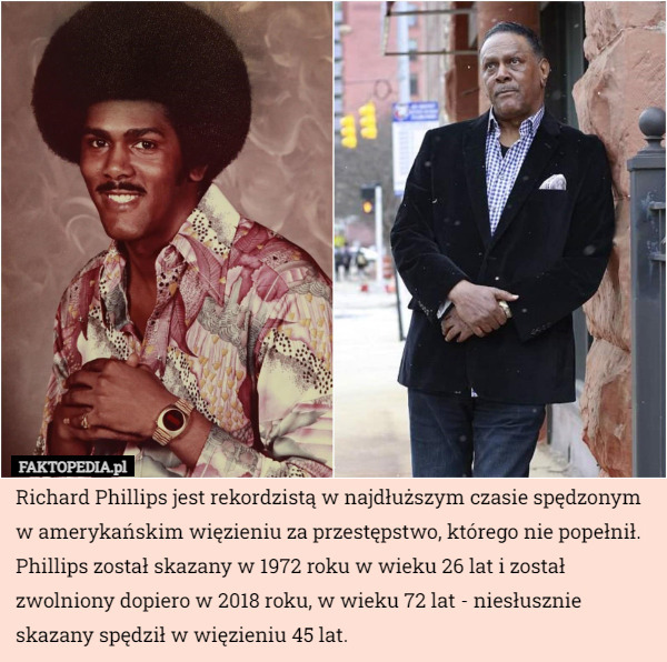 Richard Phillips jest rekordzistą w najdłuższym czasie spędzonym w amerykańskim więzieniu za przestępstwo, którego nie popełnił. Phillips został skazany w 1972 roku w wieku 26 lat i został zwolniony dopiero w 2018 roku, w wieku 72 lat - niesłusznie skazany spędził w więzieniu 45 lat. 