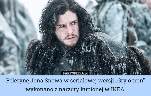 Pelerynę Jona Snowa w serialowej wersji „Gry o tron” wykonano z narzuty kupionej w IKEA. 