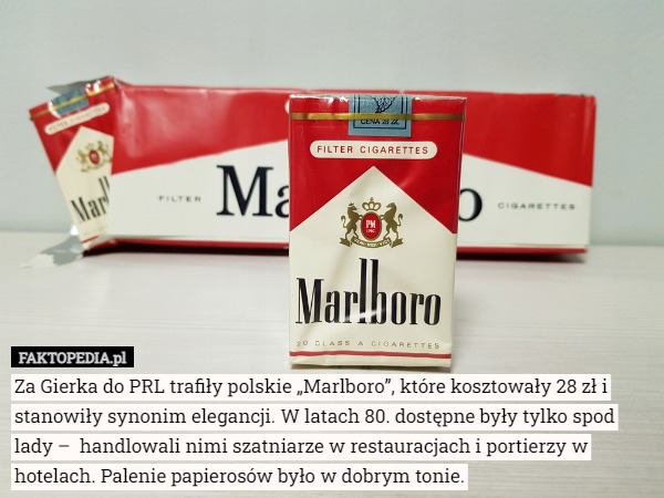 Za Gierka do PRL trafiły polskie „Marlboro”, które kosztowały 28 zł i stanowiły synonim elegancji. W latach 80. dostępne były tylko spod lady –  handlowali nimi szatniarze w restauracjach i portierzy w hotelach. Palenie papierosów było w dobrym tonie. 
