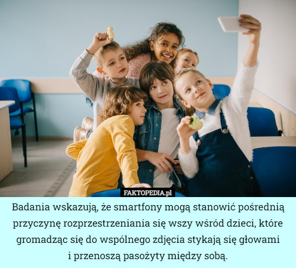 Badania wskazują, że smartfony mogą stanowić pośrednią przyczynę rozprzestrzeniania się wszy wśród dzieci, które gromadząc się do wspólnego zdjęcia stykają się głowami
i przenoszą pasożyty między sobą. 