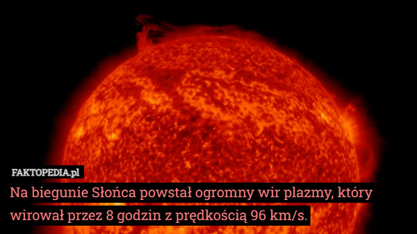 Na biegunie Słońca powstał ogromny wir plazmy, który wirował przez 8 godzin z prędkością 96 km/s. 